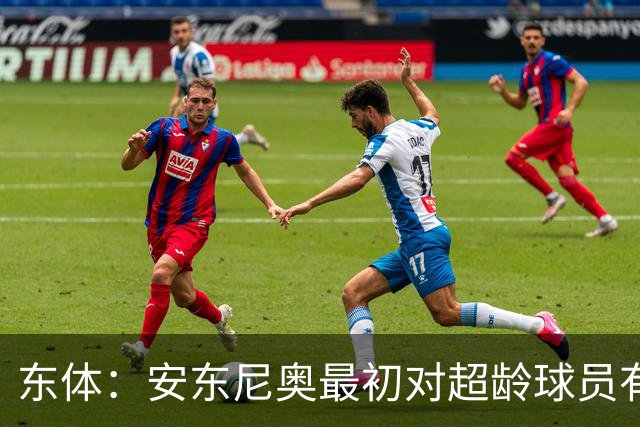 东体：安东尼奥最初对超龄球员有抵触，他从大脚尼奥变身赢球尼奥